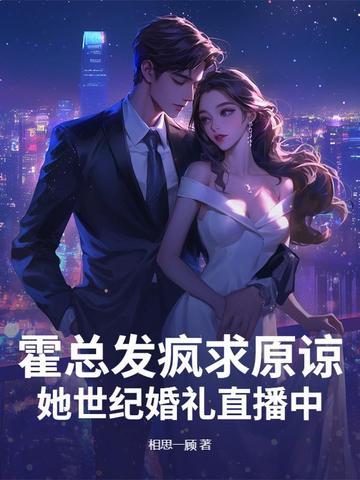 霍总发疯求原谅,她世纪婚礼直播中 霍总发疯求原谅,她世纪婚礼直播中