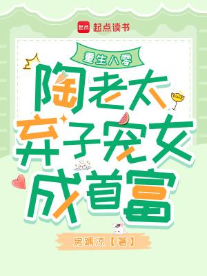 重生八零:陶老太弃子宠女成首富 重生八零:陶老太弃子宠女成首富