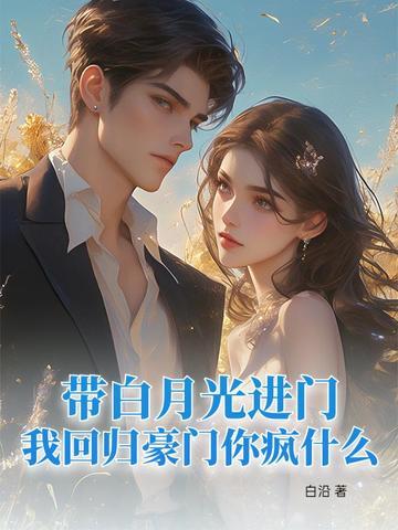 带白月光进门,我回归豪门你疯什么 带白月光进门,我回归豪门你疯什么