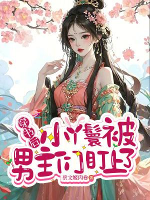 穿书后小丫鬟被男主们盯上了 穿书后小丫鬟被男主们盯上了