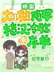 娇蛮大小姐随军,糙汉冷脸洗床单 娇蛮大小姐随军,糙汉冷脸洗床单
