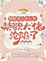 娇软美人穿七零,禁欲大佬沦陷了 娇软美人穿七零,禁欲大佬沦陷了