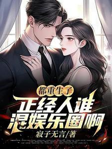 都重生了,正经人谁混娱乐圈啊 都重生了,正经人谁混娱乐圈啊