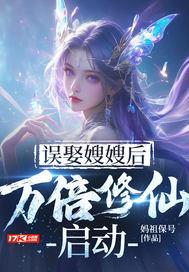 误娶嫂嫂后,万倍修仙启动 误娶嫂嫂后,万倍修仙启动