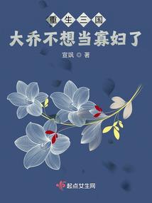 重生三国:大乔不想当寡妇了 重生三国:大乔不想当寡妇了