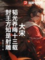 大宋:韬光养晦十三载,封王方知是射雕 大宋:韬光养晦十三载,封王方知是射雕