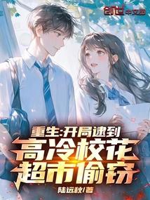 重生:开局逮到高冷校花超市偷窃 重生:开局逮到高冷校花超市偷窃