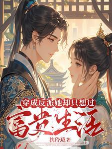 穿成反派她却只想过富贵生活 穿成反派她却只想过富贵生活