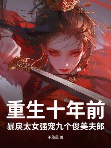 重生十年前,暴戾太女强宠九个俊美夫郎 重生十年前,暴戾太女强宠九个俊美夫郎