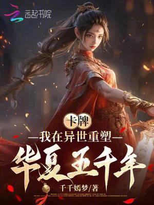 卡牌:我在异世重塑华夏五千年 卡牌:我在异世重塑华夏五千年