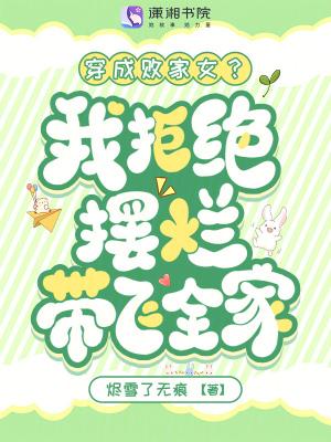 穿成败家女?我拒绝摆烂带飞全家 穿成败家女?我拒绝摆烂带飞全家