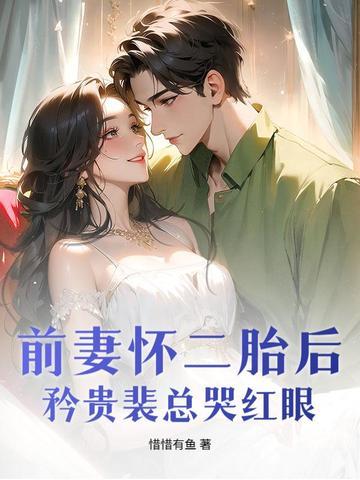 前妻怀二胎后,矜贵裴总哭红眼 前妻怀二胎后,矜贵裴总哭红眼