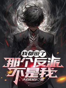 我都说了,那个反派不是我 我都说了,那个反派不是我